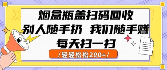 烟盒瓶盖扫码回收，别人随手扔 我们随手挣，闷声发大财，每天扫一扫，轻轻松松2张【揭秘】-孔明聊项目