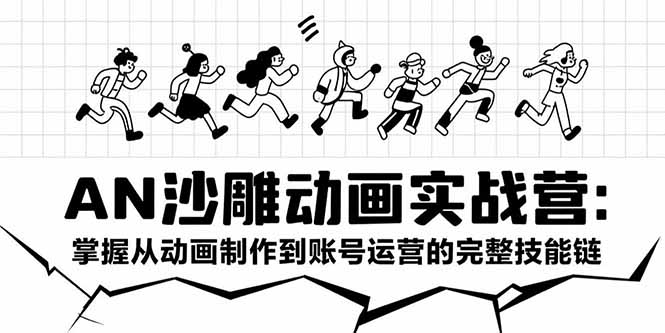 AN沙雕动画实战营:掌握从动画制作到账号运营的完整技能链-孔明聊项目