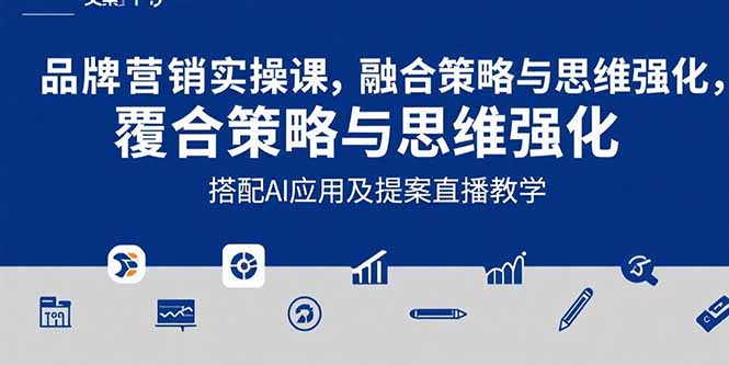 2025品牌营销实战课：覆盖文案设计写方案，搭配AI应用及提案直播教学-孔明聊项目