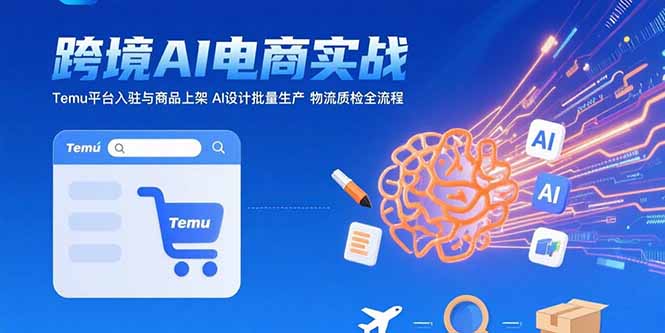 AI+跨境电商实战:Temu平台入驻与商品上架 AI设计批量生产 物流质检全流程-孔明聊项目
