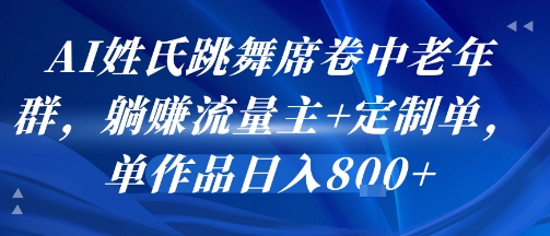 AI姓氏跳舞席卷中老年群，躺挣流量主+定制单，单作品日入8张-孔明聊项目