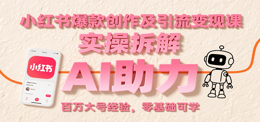 小红书爆款创作及引流变现课：实操拆解，AI助力，百万大号经验，零基础可学-孔明聊项目