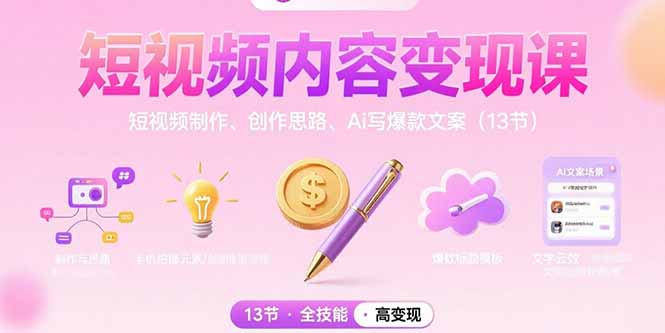 短视频内容变现课：短视频制作、创作思路、Ai写爆款文案(13节-孔明聊项目