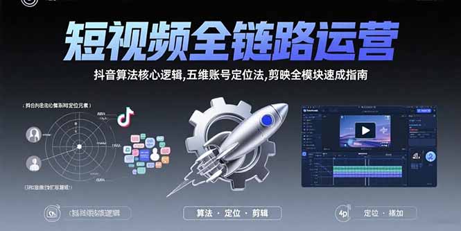 短视频全链路运营：抖音算法核心逻辑,五维账号定位法,剪映全模块速成指南-孔明聊项目
