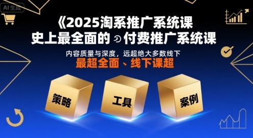 2025淘系推广系统课，史上最全面的付费推广系统课，内容质量与深度，远超绝大多数线下课-孔明聊项目