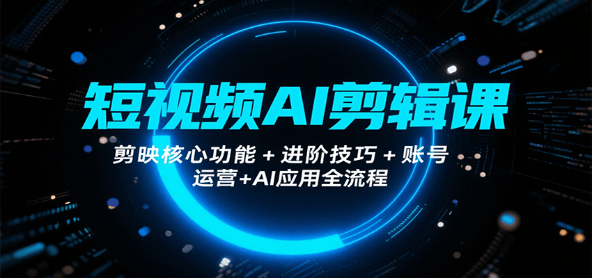 短视频AI剪辑课，剪映核心功能+进阶技巧+账号运营+AI应用全流程-孔明聊项目