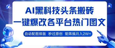 AI黑科技头条搬砖，一键爆改各平台热门图文 自动配图排版，秒过原创，矩阵搞月入2W+【揭秘】-孔明聊项目