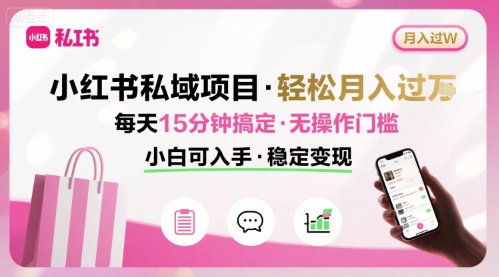 小红书私域项目 月入过W非常轻松 每天15分钟即可搞定，无任何操作门槛，小白可入手-孔明聊项目