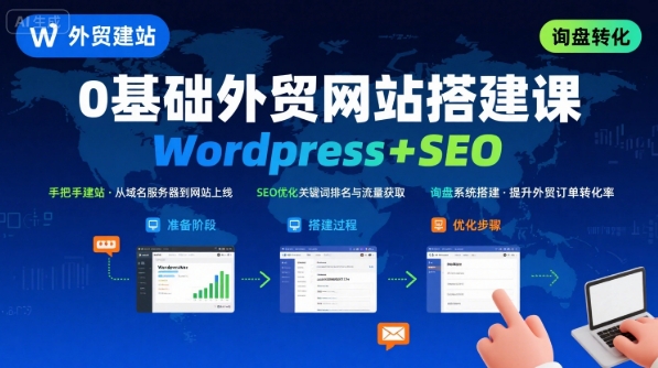WordPress外贸建站+SEO优化课程，手把手教你从0到1搭建可获得询盘的外贸网站-孔明聊项目