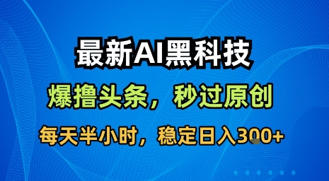 最新AI黑科技软件撸头条搬运,无需任何指令,秒过原创,每天半小时,稳定日入3张【揭秘】-孔明聊项目