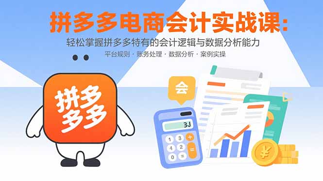 拼多多电商会计实战课：轻松掌握拼多多特有的会计逻辑与数据分析能力-孔明聊项目