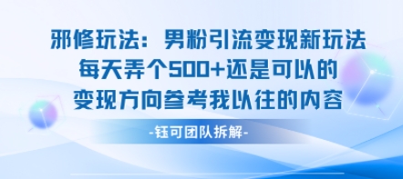 邪修玩法:男粉引流变现新玩法每天弄个5张还是可以的变现方向参考我以往的内容-孔明聊项目