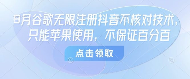 8月谷歌无限注册抖音不核对技术,只能苹果使用,不保证百分百-孔明聊项目