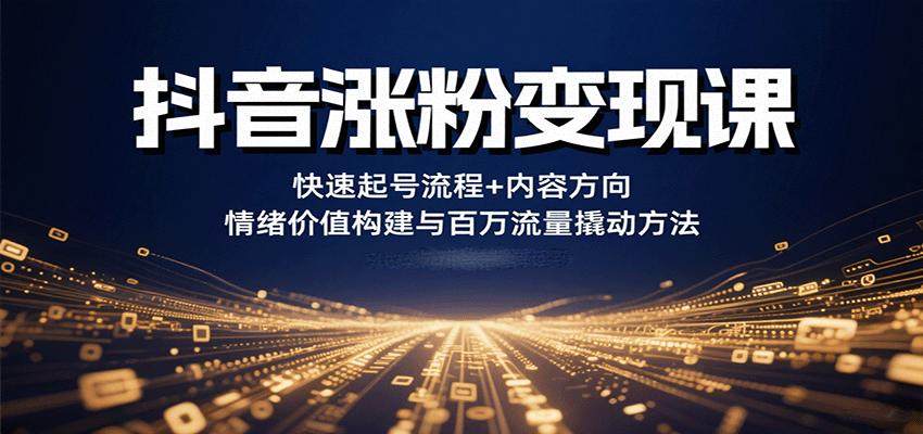 抖音涨粉变现课，快速起号流程+内容方向+情绪价值构建与百万流量撬动方法-孔明聊项目