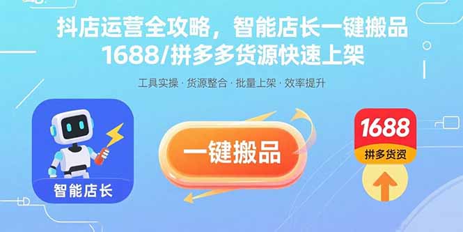 抖店运营全攻略，智能店长一键搬品，1688/拼多多货源快速上架-孔明聊项目
