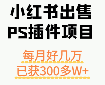 小红书出售PS插件项目，每月都收入好几万，长期操作已获利300多W+-孔明聊项目