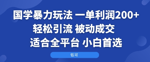 国学暴力玩法：一单利润2张+轻松引流 被动成交 适合全平台 小白首选-孔明聊项目