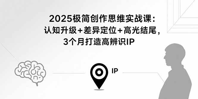 2025极简创作思维实战课：认知升级+差异定位+高光结尾，3个月打造高辨识IP-孔明聊项目