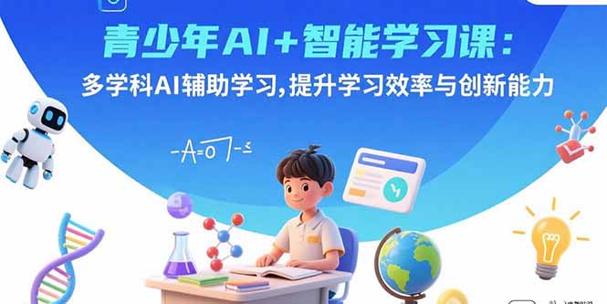 青少年AI+智能学习课：多学科AI辅助学习，提升学习效率与创新能力-孔明聊项目