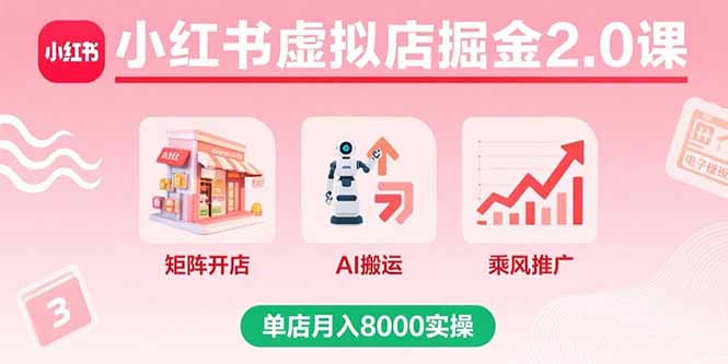 小红书虚拟店掘金2.0课，矩阵开店+AI搬运+乘风推广，单店月入8000实操-孔明聊项目