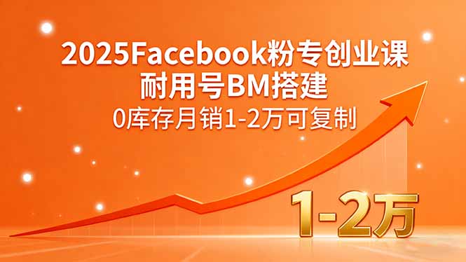 2025Facebook粉专创业课，耐用号BM搭建，0库存月销1-2万可复制-孔明聊项目