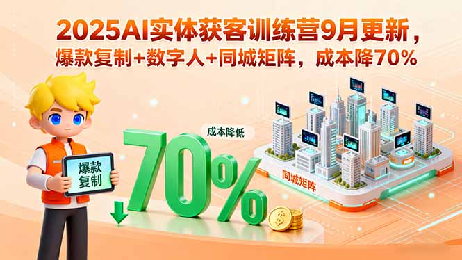 2025AI实体获客训练营9月更新，爆款复制+数字人+同城矩阵，成本降70%-孔明聊项目
