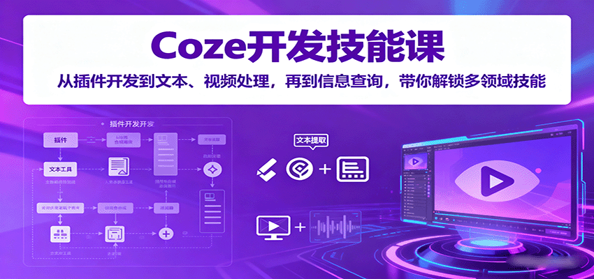 Coze开发技能课：从插件开发到文本、视频处理，再到信息查询，带你解锁多领域技能-孔明聊项目