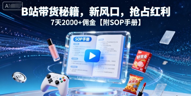 B站带货秘籍，新风口，抢占红利，7天2k+佣金【附SOP手册】-孔明聊项目