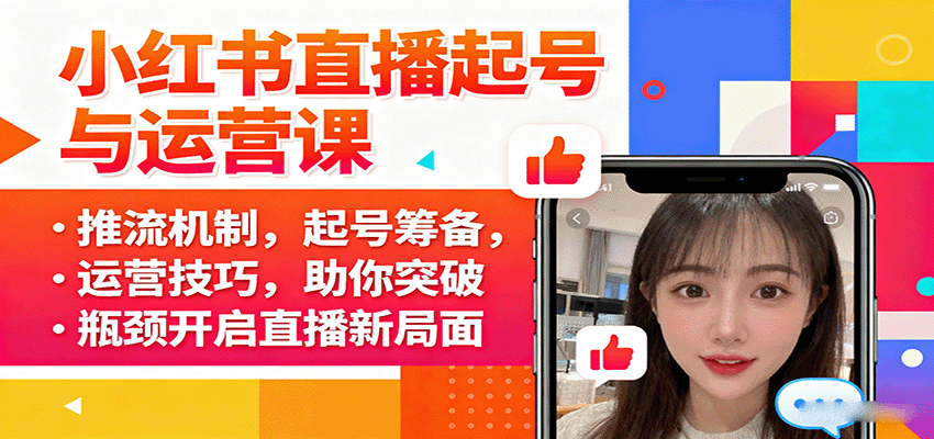 小红书直播起号与运营课:推流机制,起号筹备,运营技巧,助你突破瓶颈开启直播新局面-孔明聊项目