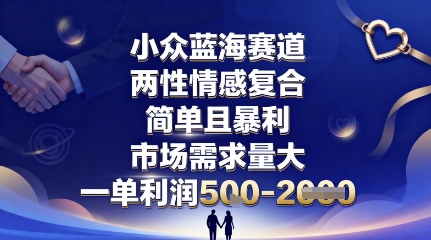 小众蓝海赛道,两性情感复合,简单且暴利,市场需求量大,一单利润5张,未来几年可持续深耕的项目-孔明聊项目