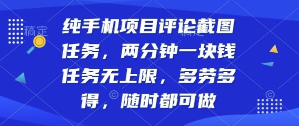 纯手机项目评论截图任务，两分钟一块钱多劳多得，随时随地都能做【揭秘】-孔明聊项目