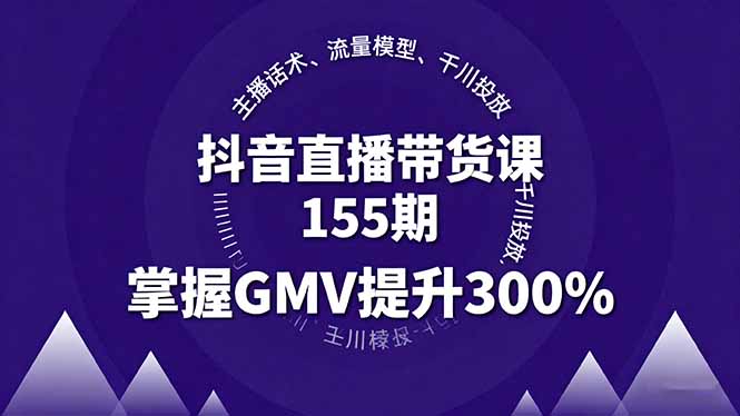 抖音直播带货课155期，主播话术、流量模型、千川投放，掌握GMV提升300%-孔明聊项目