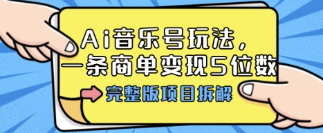 Ai音乐号玩法，多平台几十万粉，一条商单变现5位数，完整版项目拆解-孔明聊项目