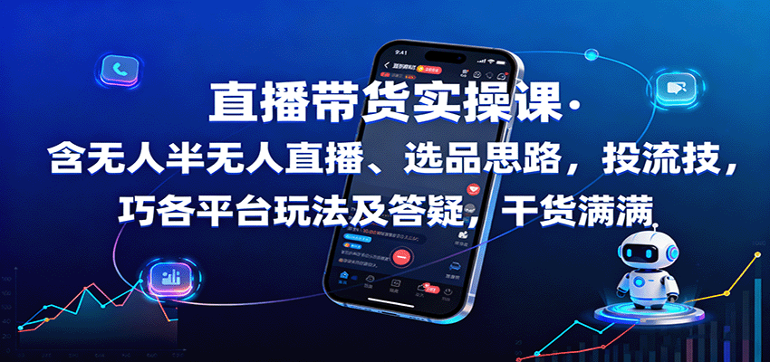 直播带货实操课：含无人半无人直播、选品思路，投流技巧，各平台玩法及答疑，干货满满-孔明聊项目