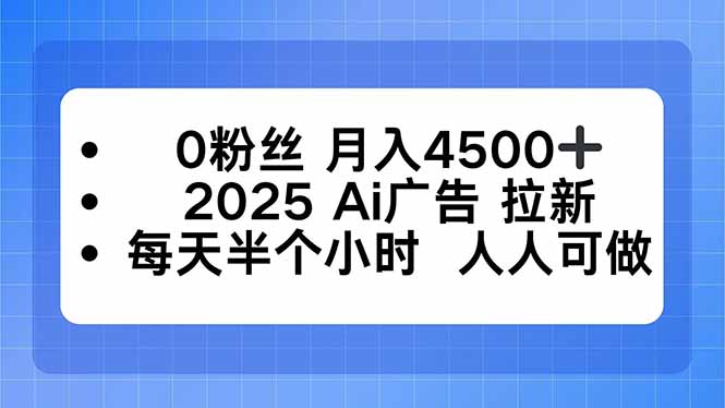 0粉丝 月入4500+，2025AI广告拉新，每天半个小时 人人可做-孔明聊项目