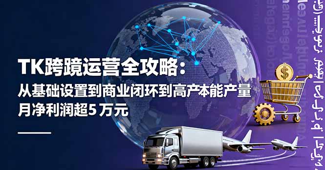 TK跨境运营全攻略:从基础设置到商业闭环到低成本量产,月净利润超5万美元-孔明聊项目