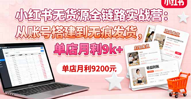 小红书无货源全链路实战营：从账号搭建到无痕发货，单店月利9k+-孔明聊项目