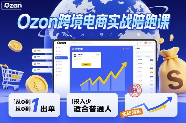 Ozon跨境电商实战陪跑课，教你从0到1出单，投入少适合普通人-孔明聊项目