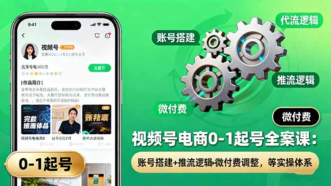视频号电商0-1起号全案课：账号搭建+推流逻辑+微付费调整，等实操体系-孔明聊项目