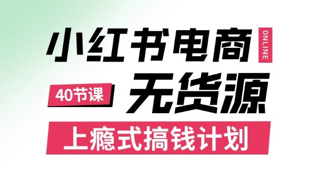小红书无货源电商课程，上瘾式搞钱计划，不论月薪3k还是3W都应该学的賺钱技巧-孔明聊项目