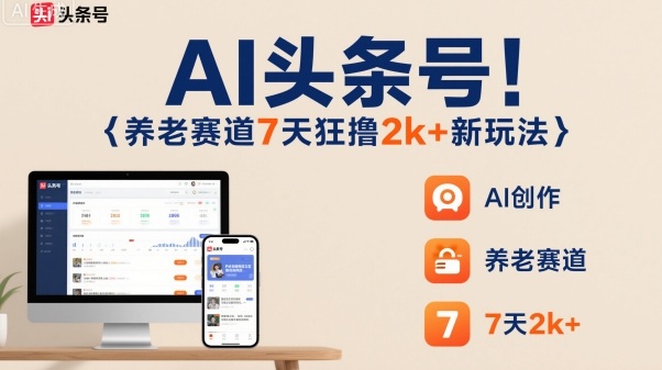 AI头条号，7天狂撸2k+，做养老赛道，新风口新玩法-孔明聊项目