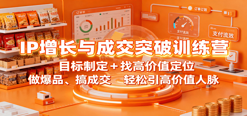 IP增长与成交突破训练营：目标制定+找高价值定位，做爆品、搞成交，轻松引高价值人脉-孔明聊项目