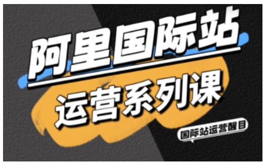 阿里国际站运营系列课，涵盖精准引流、直通车与全站推实战SOP，搭配AI效率工具包与高阶增长玩法-孔明聊项目