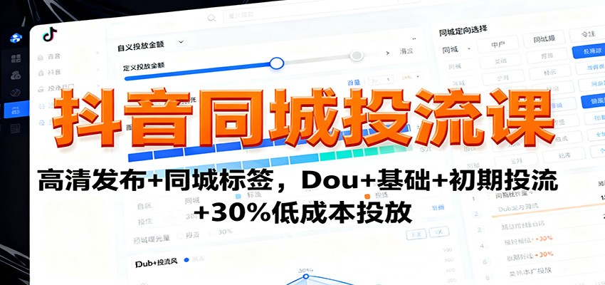 抖音同城投流课：高清发布+同城标签，Dou+基础+初期投流+30%低成本投放-孔明聊项目
