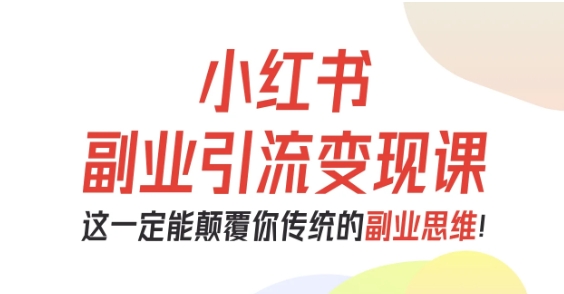 小红书副业引流变现课，从0-1跑通副业项目，这一定能颠覆你传统的副业思维-孔明聊项目