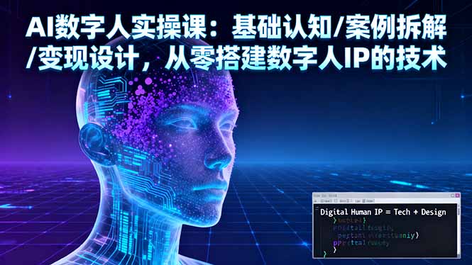 AI数字人实操课：基础认知/案例拆解/变现设计，从零搭建数字人IP的技术-孔明聊项目
