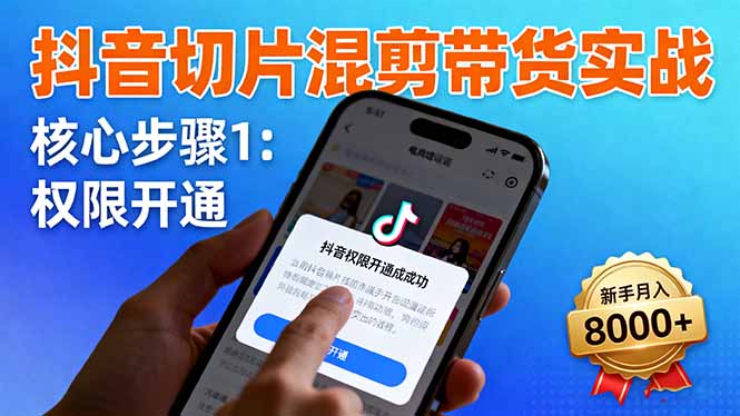 抖音切片混剪带货实战：权限开通、商品挂车、混剪手法，新手月入8000+-孔明聊项目