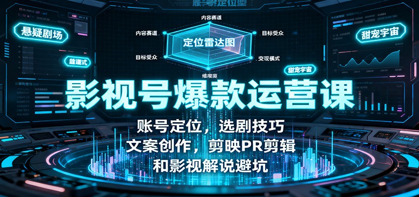 影视号爆款运营课：账号定位，选剧技巧，文案创作，剪映PR剪辑和影视解说避坑-孔明聊项目