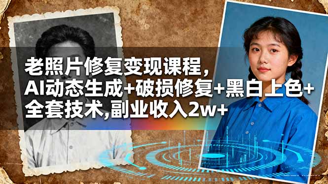 老照片修复变现课程,AI动态生成+破损修复+黑白上色+全套技术,副业收入2w+-孔明聊项目