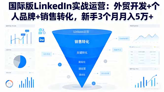 国际版LinkedIn实战运营：外贸开发+个人品牌+销售转化，新手3个月月入5万+-孔明聊项目
